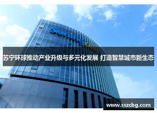 苏宁环球推动产业升级与多元化发展 打造智慧城市新生态