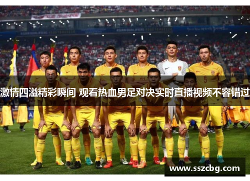 激情四溢精彩瞬间 观看热血男足对决实时直播视频不容错过