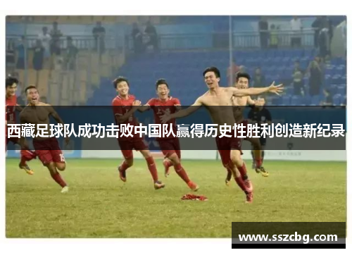 西藏足球队成功击败中国队赢得历史性胜利创造新纪录