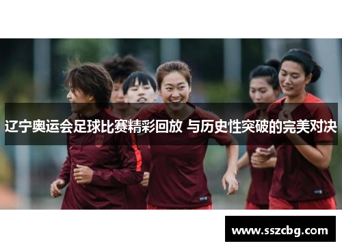 辽宁奥运会足球比赛精彩回放 与历史性突破的完美对决