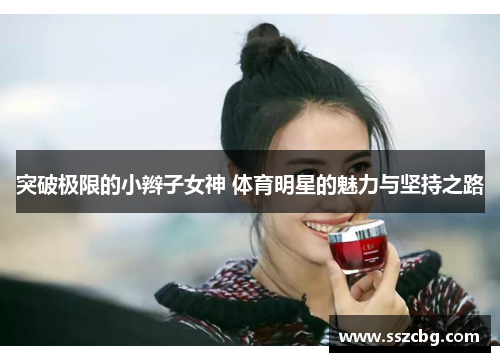 突破极限的小辫子女神 体育明星的魅力与坚持之路