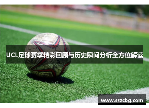 UCL足球赛季精彩回顾与历史瞬间分析全方位解读
