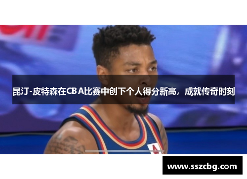 昆汀-皮特森在CBA比赛中创下个人得分新高，成就传奇时刻