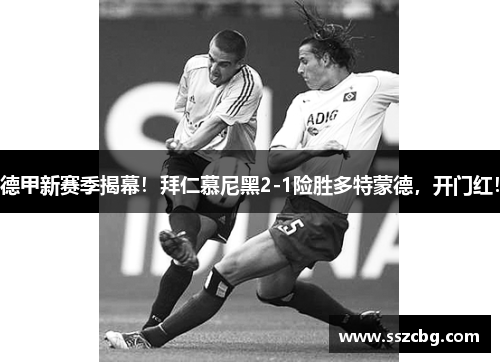 德甲新赛季揭幕！拜仁慕尼黑2-1险胜多特蒙德，开门红！