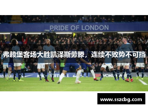 弗赖堡客场大胜凯泽斯劳滕，连续不败势不可挡