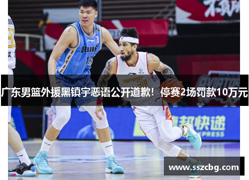 广东男篮外援黑镇宇恶语公开道歉！停赛2场罚款10万元