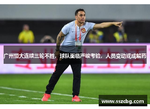 广州恒大连续三轮不胜，球队面临严峻考验，人员变动或成解药