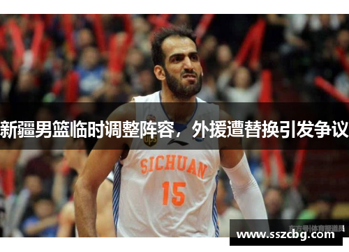 新疆男篮临时调整阵容，外援遭替换引发争议