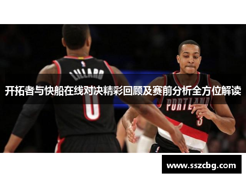 开拓者与快船在线对决精彩回顾及赛前分析全方位解读