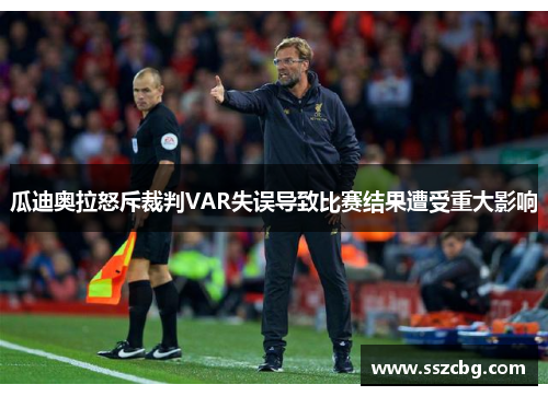 瓜迪奥拉怒斥裁判VAR失误导致比赛结果遭受重大影响