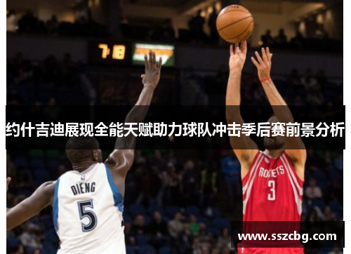 约什吉迪展现全能天赋助力球队冲击季后赛前景分析