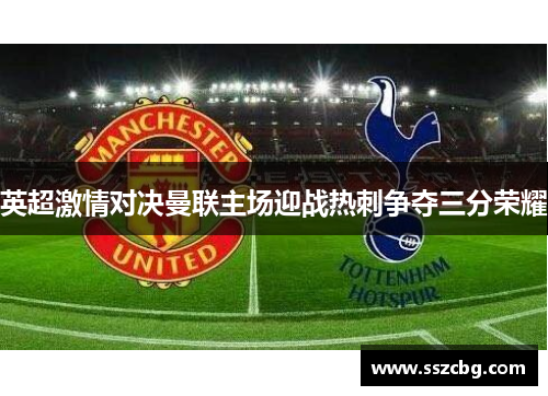 英超激情对决曼联主场迎战热刺争夺三分荣耀