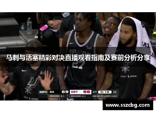 马刺与活塞精彩对决直播观看指南及赛前分析分享