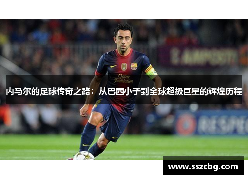 内马尔的足球传奇之路：从巴西小子到全球超级巨星的辉煌历程