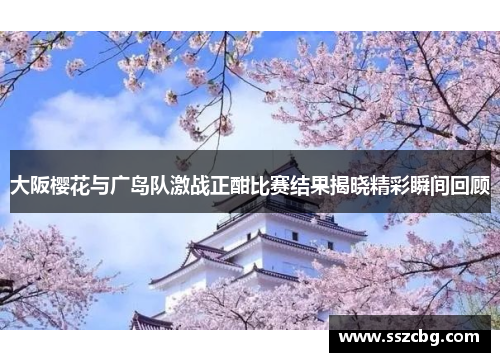 大阪樱花与广岛队激战正酣比赛结果揭晓精彩瞬间回顾