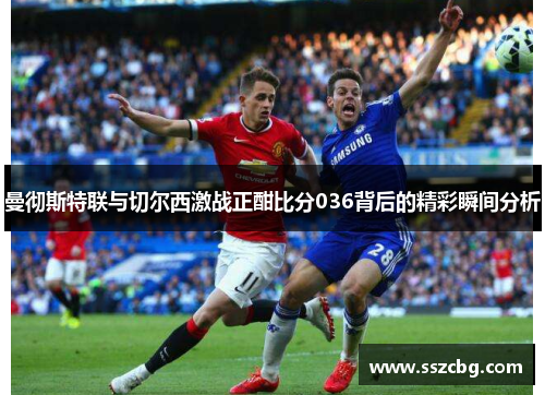 曼彻斯特联与切尔西激战正酣比分036背后的精彩瞬间分析
