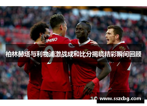 柏林赫塔与利物浦激战成和比分揭晓精彩瞬间回顾